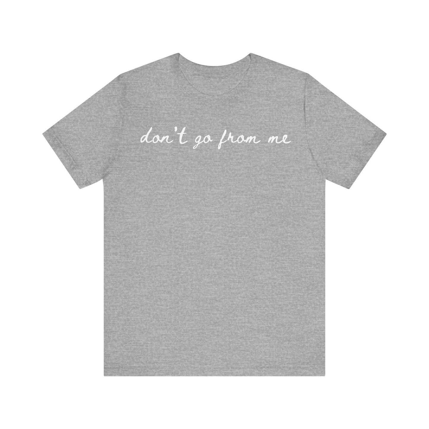 Don't Go From Me Unisex Tee (Express Delivery Available)
