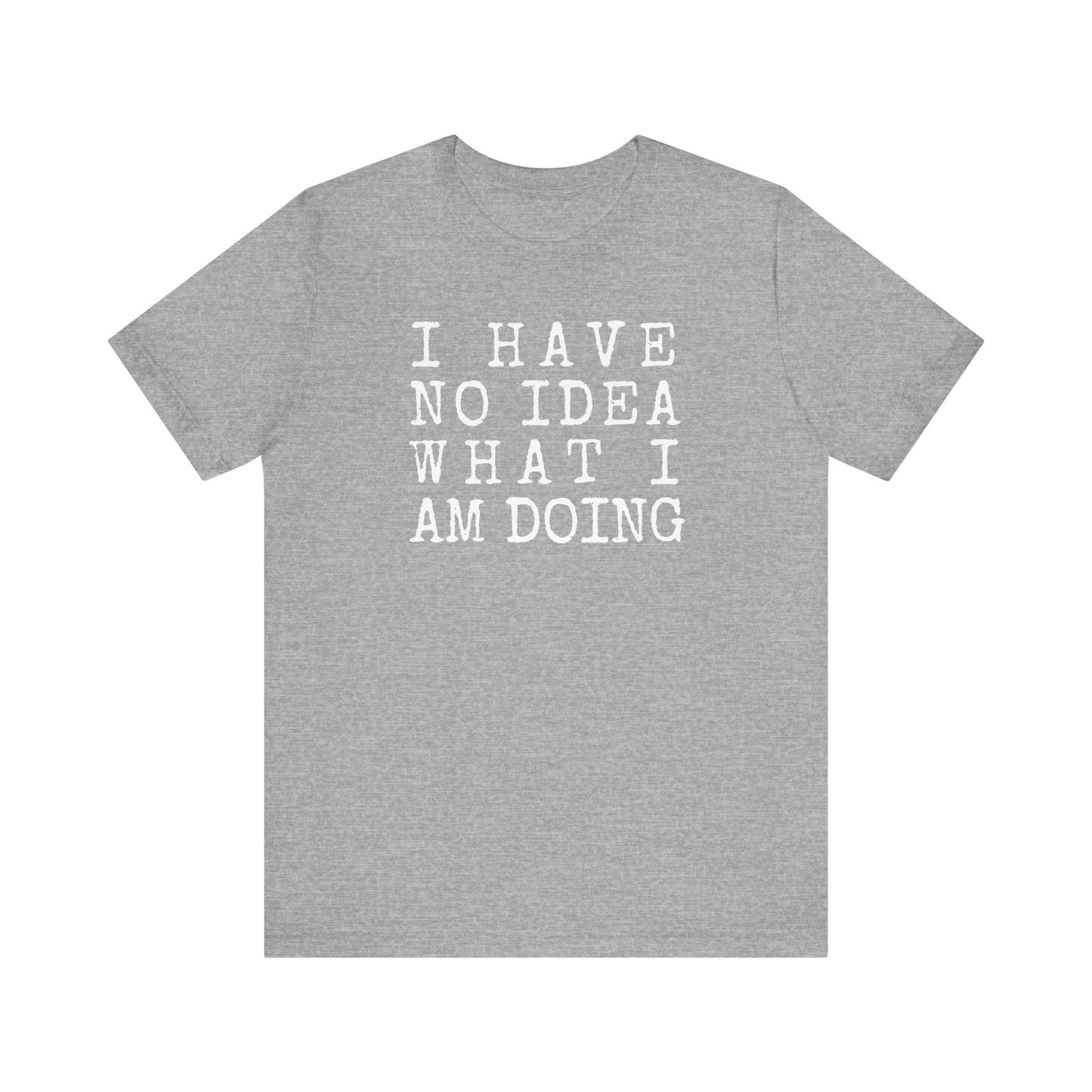 I Have No Idea What I Am Doing Unisex Tee (Express Delivery Available)