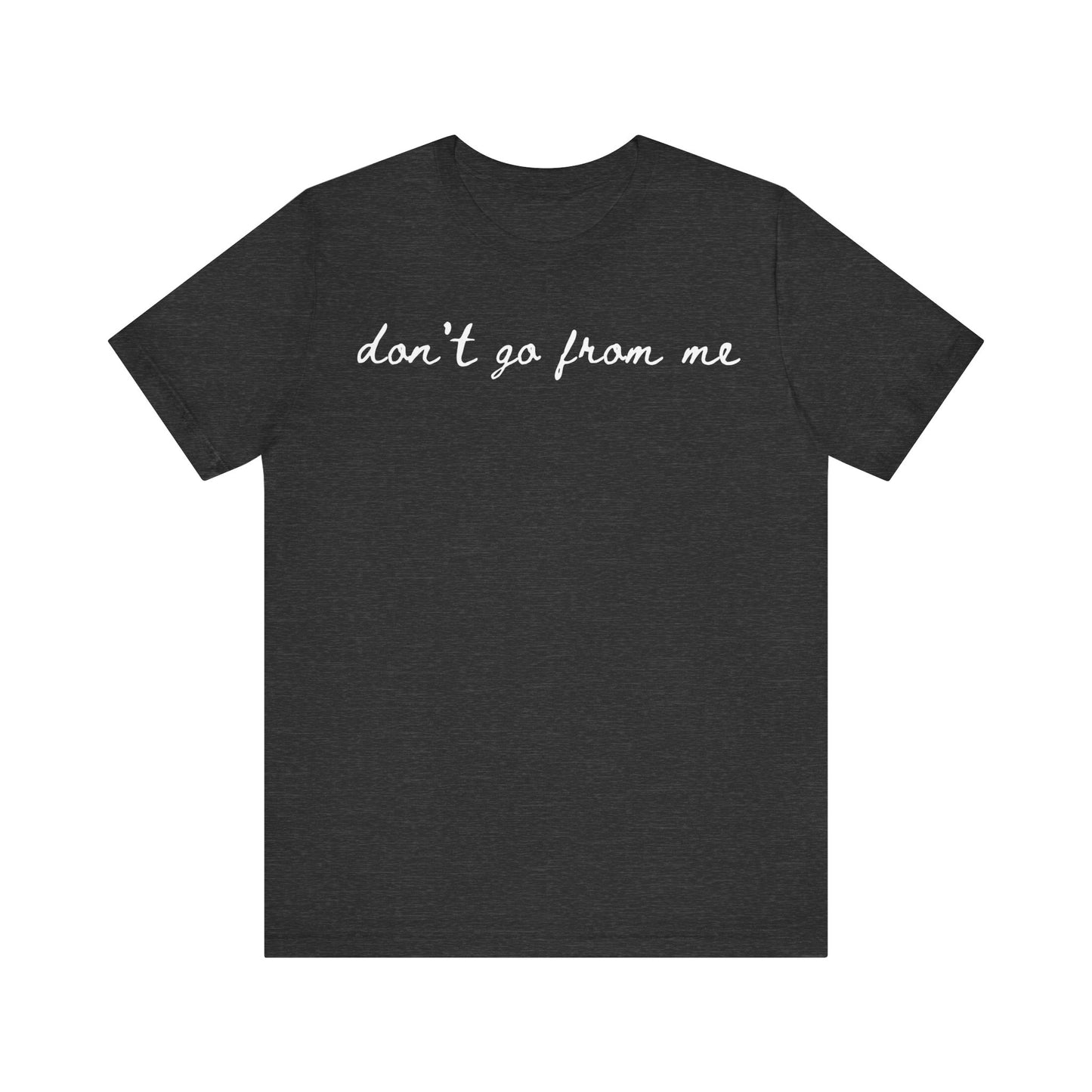 Don't Go From Me Unisex Tee (Express Delivery Available)