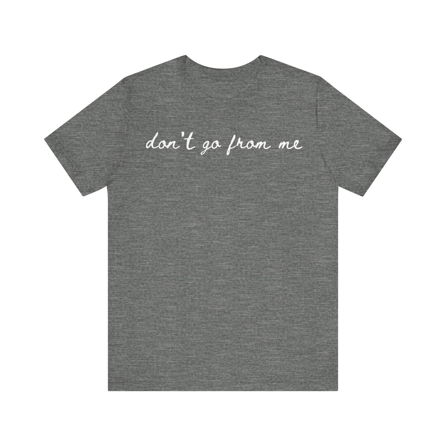 Don't Go From Me Unisex Tee (Express Delivery Available)