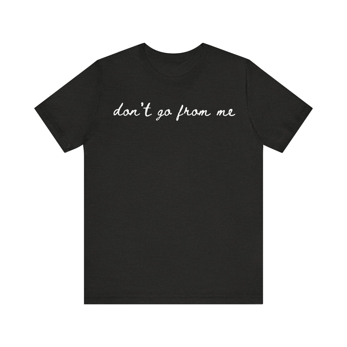 Don't Go From Me Unisex Tee (Express Delivery Available)