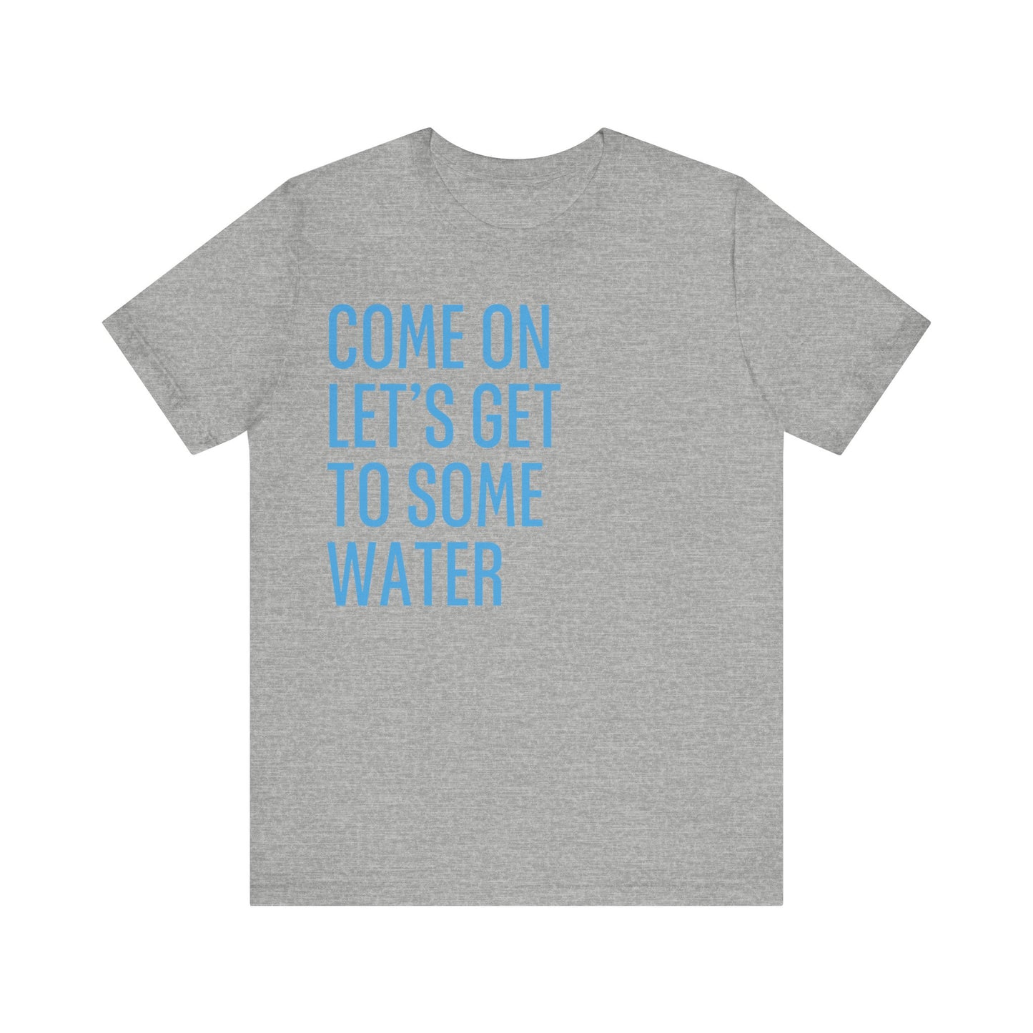 Come On Let's Get To Some Water Unisex Tee (Express Delivery Available)