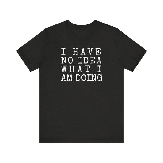 I Have No Idea What I Am Doing Unisex Tee (Express Delivery Available)