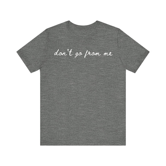 Don't Go From Me Unisex Tee (Express Delivery Available)