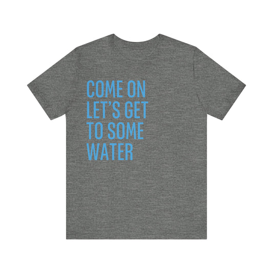 Come On Let's Get To Some Water Unisex Tee (Express Delivery Available)