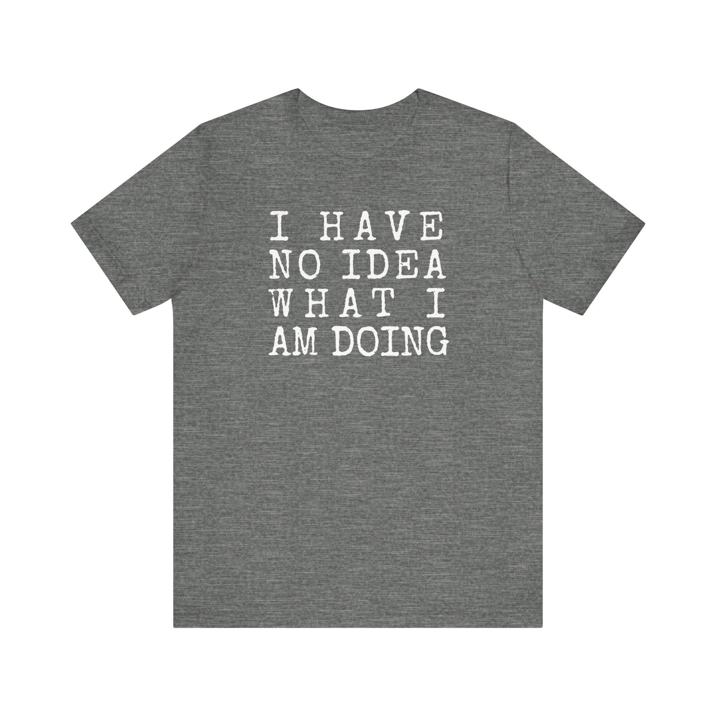 I Have No Idea What I Am Doing Unisex Tee (Express Delivery Available)