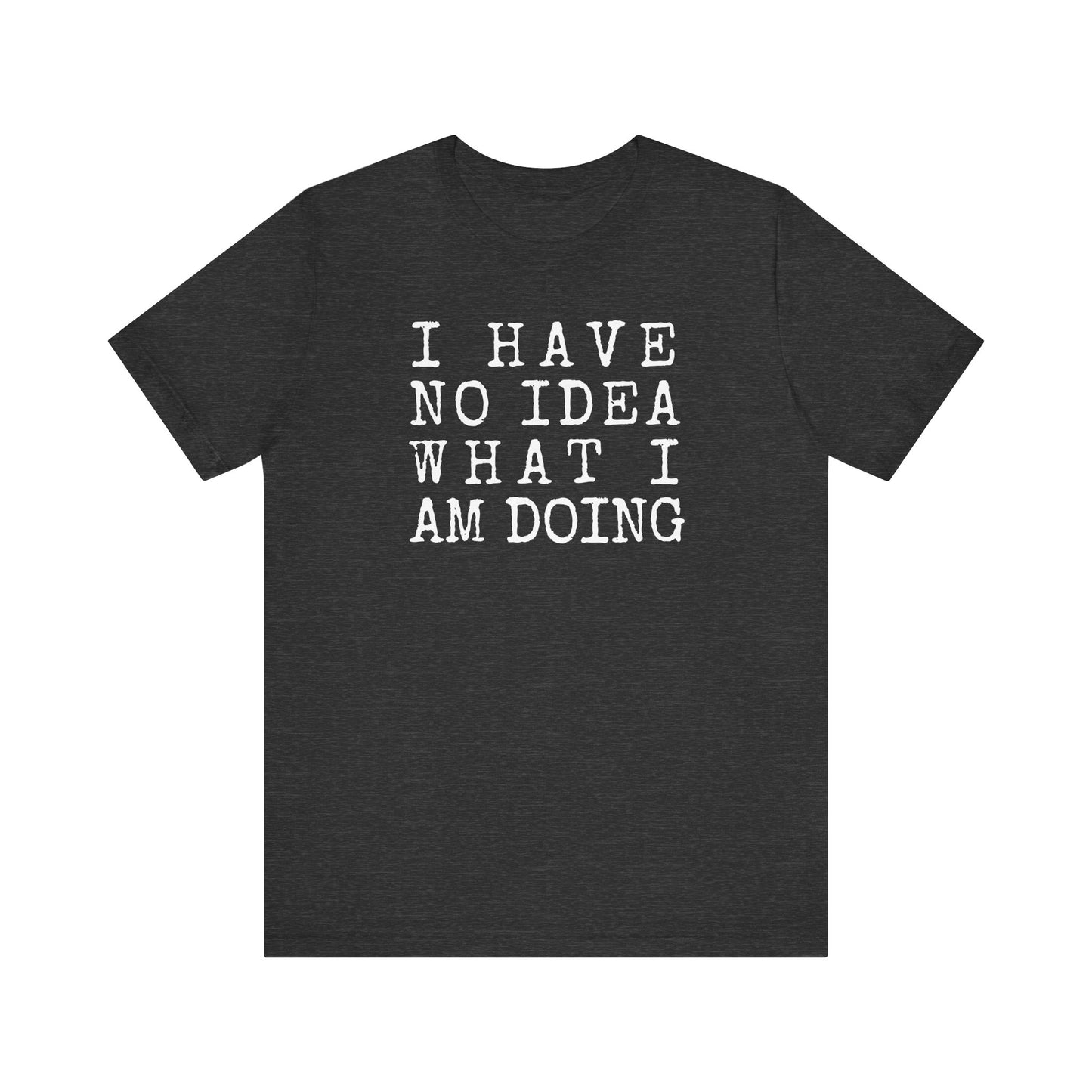 I Have No Idea What I Am Doing Unisex Tee (Express Delivery Available)